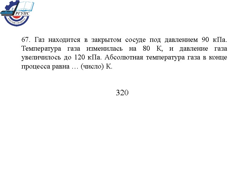 67. Газ находится в закрытом сосуде под давлением 90 кПа. Температура газа изменилась на